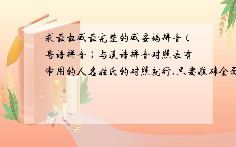 求最权威最完整的威妥玛拼音（粤语拼音）与汉语拼音对照表有常用的人名姓氏的对照就行,只要准确全面,便于查阅,