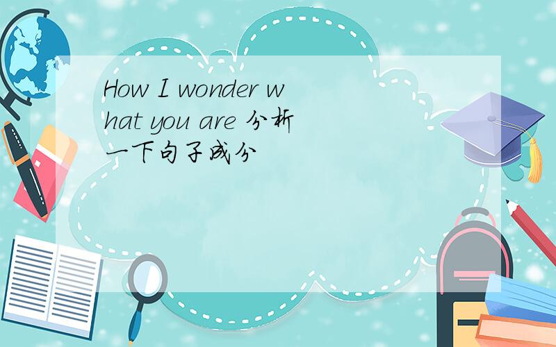 How I wonder what you are 分析一下句子成分