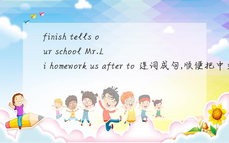 finish tells our school Mr.Li homework us after to 连词成句,顺便把中文说一下