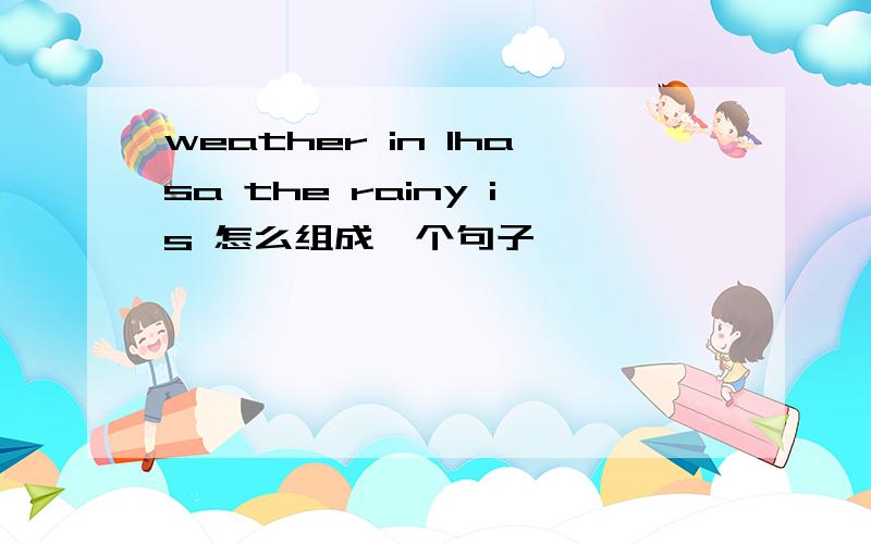 weather in lhasa the rainy is 怎么组成一个句子