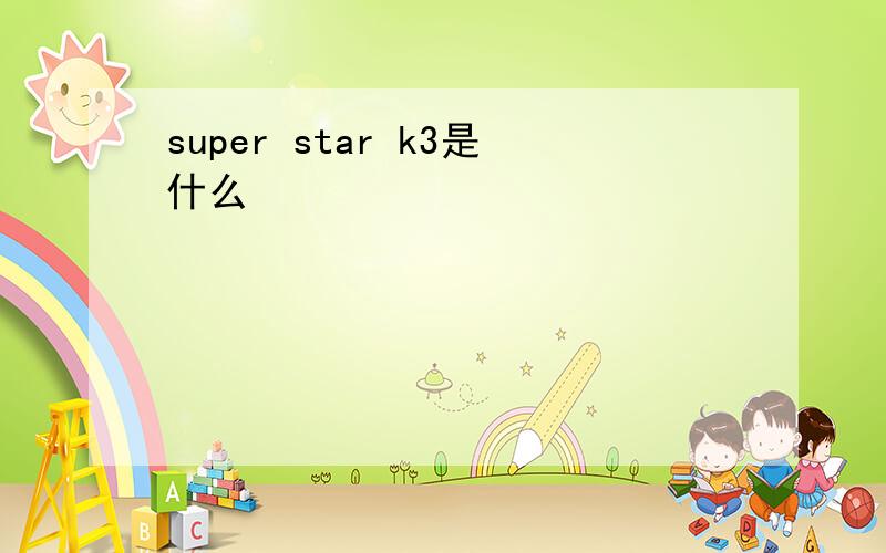 super star k3是什么