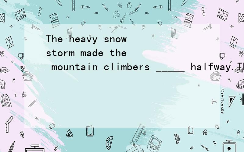 The heavy snowstorm made the mountain climbers _____ halfway.The heavy snowstorm made the mountain climbers _____ halfway.A stop D stopped选A?到底选A还是D?