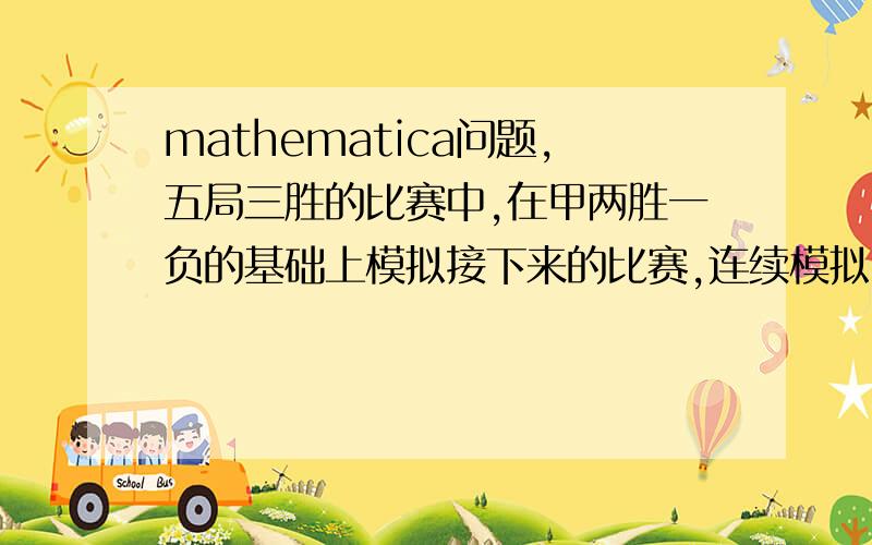 mathematica问题,五局三胜的比赛中,在甲两胜一负的基础上模拟接下来的比赛,连续模拟1000次,每次模拟到甲乙两方有一方胜了三局为止.程序：j = 2; y = 1; j1 = 0; y1 = 0;For[i = 1,i