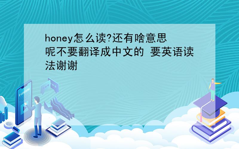 honey怎么读?还有啥意思呢不要翻译成中文的 要英语读法谢谢