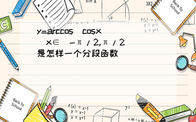 y=arccos(cosx)(x∈[-π/2,π/2])是怎样一个分段函数