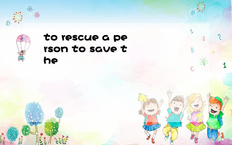 to rescue a person to save the