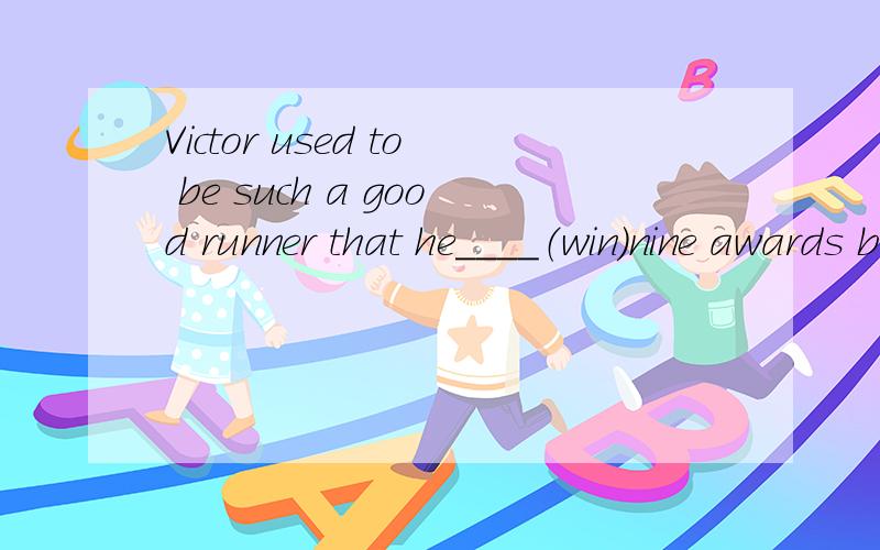 Victor used to be such a good runner that he____（win)nine awards by the age of 18