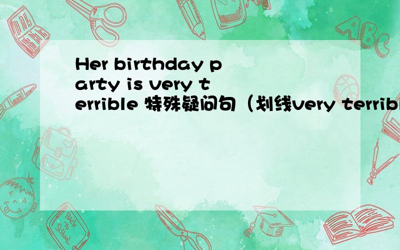 Her birthday party is very terrible 特殊疑问句（划线very terrible)