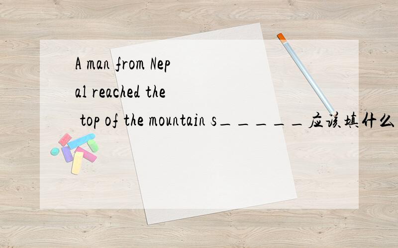 A man from Nepal reached the top of the mountain s_____应该填什么