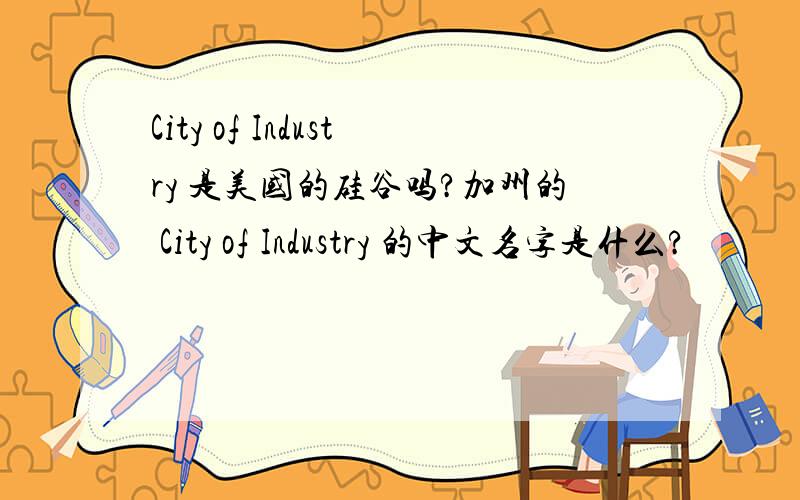 City of Industry 是美国的硅谷吗?加州的 City of Industry 的中文名字是什么?