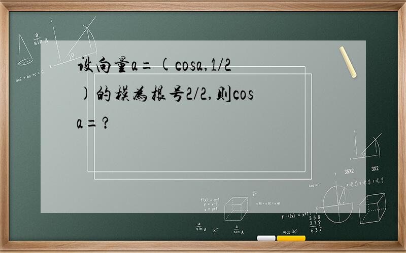 设向量a=(cosa,1/2)的模为根号2/2,则cosa=?