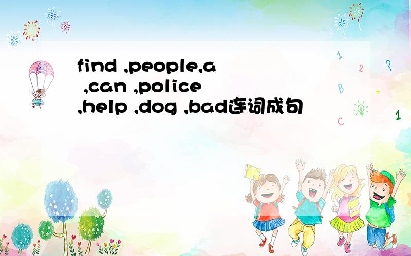 find ,people,a ,can ,police ,help ,dog ,bad连词成句