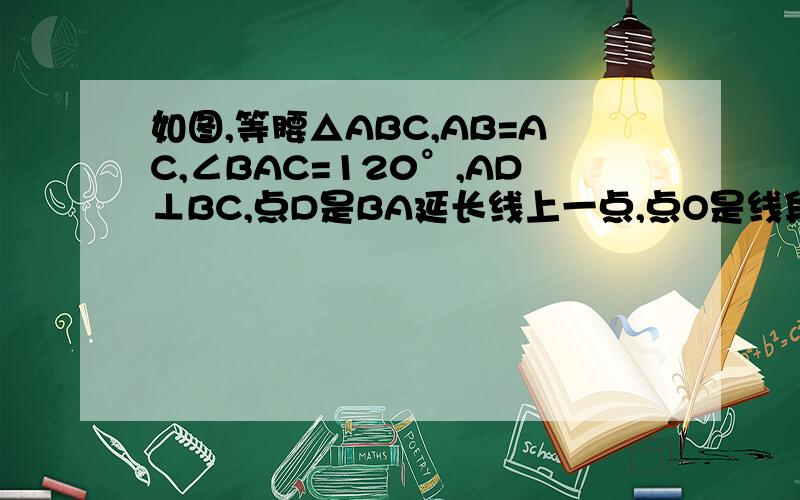 如图,等腰△ABC,AB=AC,∠BAC=120°,AD⊥BC,点D是BA延长线上一点,点O是线段AD上一点,OP=OC(1)∠APO+∠BCO(2)AB=AO+AP(3)S△ABC=S四边形AOCP