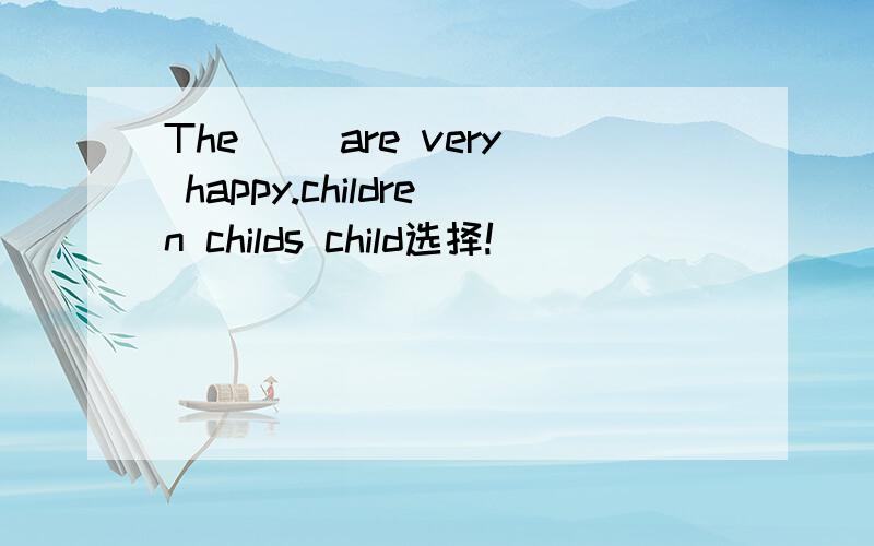 The （）are very happy.children childs child选择!