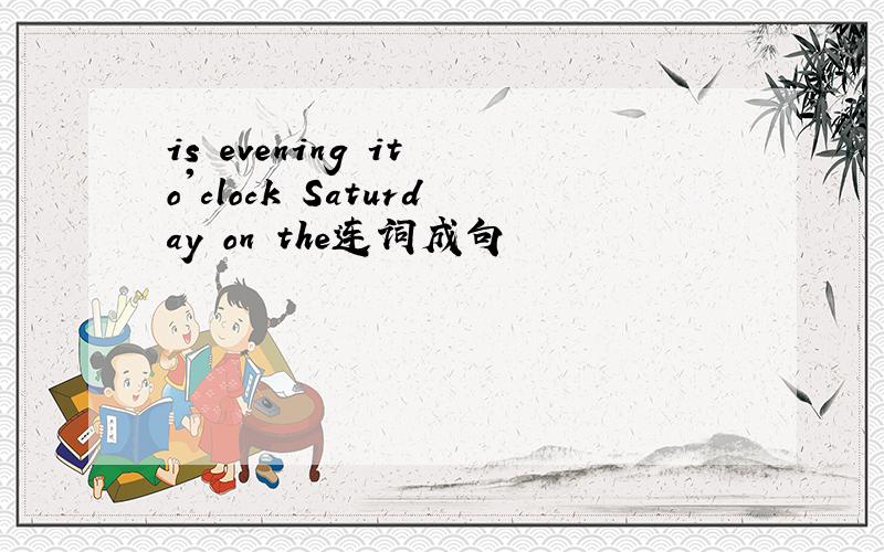 is evening it o'clock Saturday on the连词成句