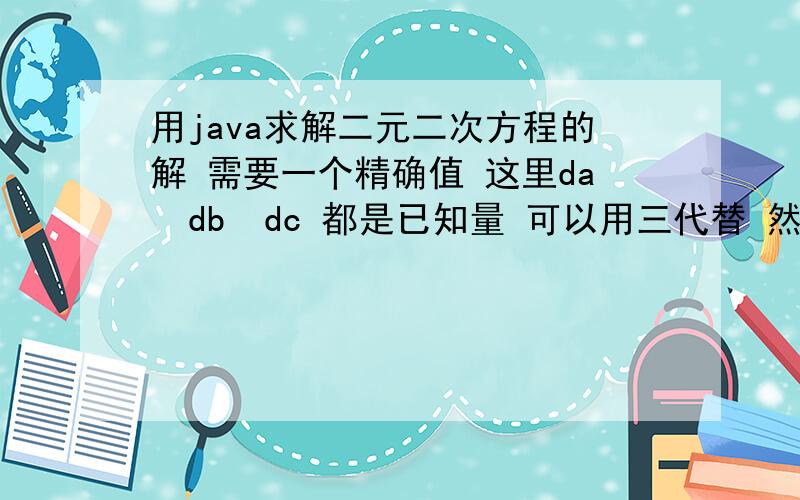 用java求解二元二次方程的解 需要一个精确值 这里da  db  dc 都是已知量 可以用三代替 然后除了xd yd 之外都是已知量 求xd yd