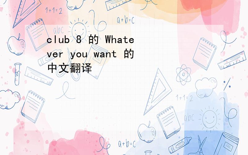 club 8 的 Whatever you want 的中文翻译