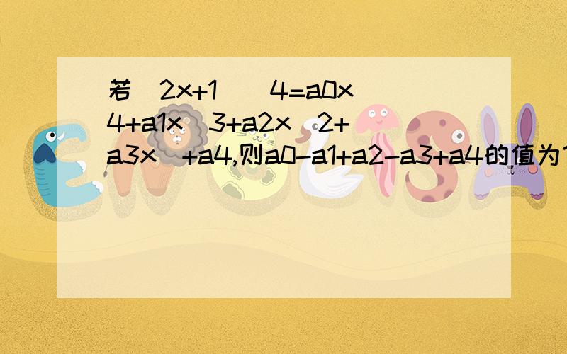 若(2x+1)^4=a0x^4+a1x^3+a2x^2+a3x^+a4,则a0-a1+a2-a3+a4的值为?