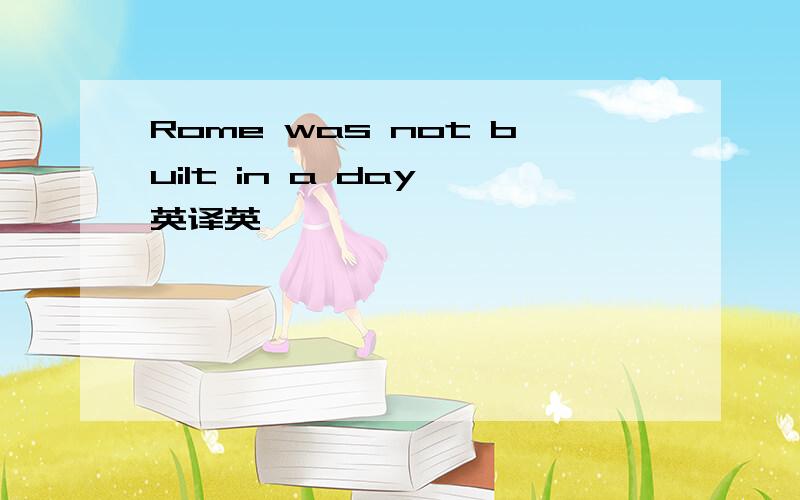 Rome was not built in a day 英译英