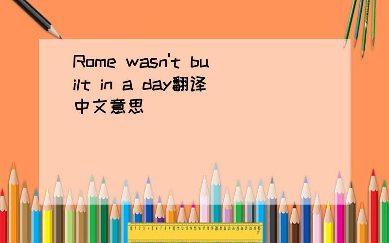 Rome wasn't built in a day翻译中文意思