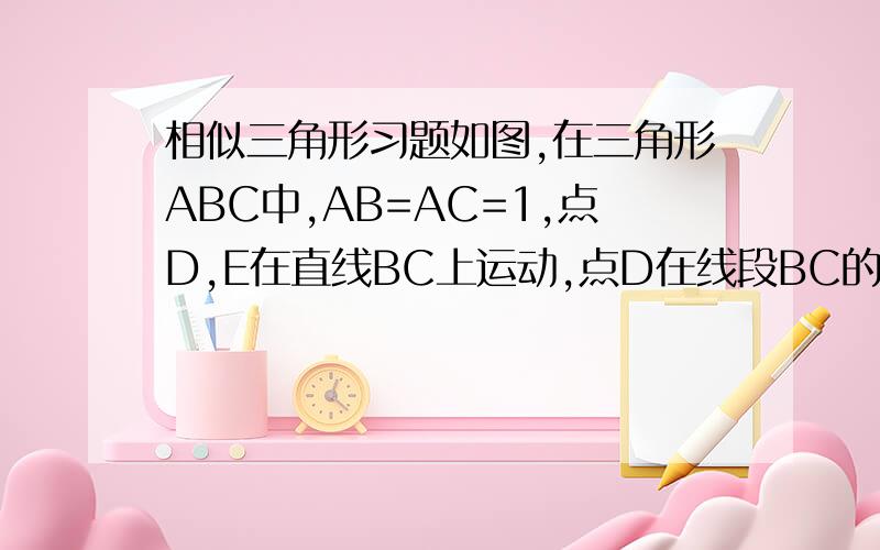 相似三角形习题如图,在三角形ABC中,AB=AC=1,点D,E在直线BC上运动,点D在线段BC的左侧,点E在线段BC的右侧,设BD=X,CE=Y,（1）若角BAC=30度,角DAE=105度,试确定Y与X之间的函数关系式；（2）若角BAC的度数
