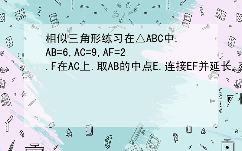 相似三角形练习在△ABC中,AB=6,AC=9,AF=2.F在AC上.取AB的中点E.连接EF并延长,交CB延长线于点D.若BC=X,DE=Y.求出Y关于X的函数关系式.