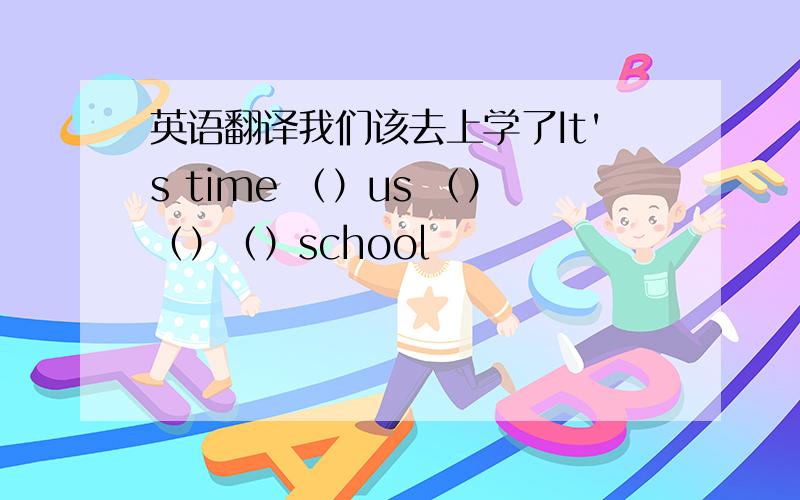 英语翻译我们该去上学了It's time （）us （）（）（）school
