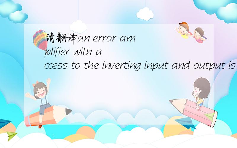 请翻译an error amplifier with access to the inverting input and output is provided