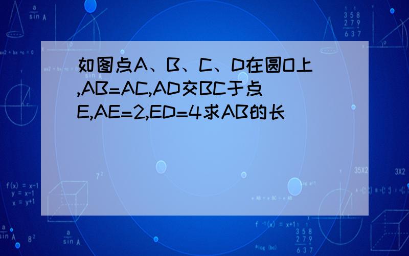 如图点A、B、C、D在圆O上,AB=AC,AD交BC于点E,AE=2,ED=4求AB的长