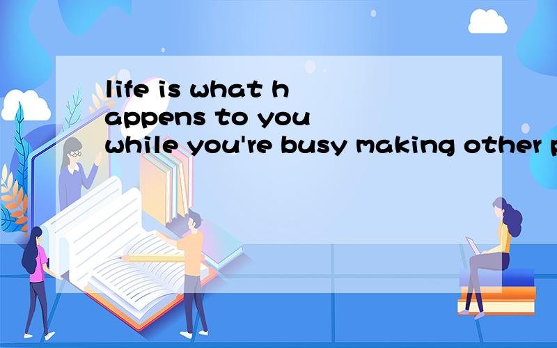 life is what happens to you while you're busy making other plans怎样翻译