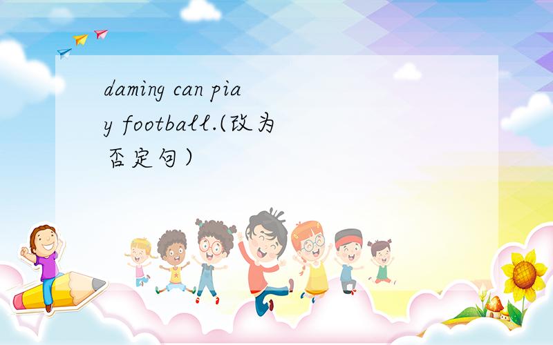 daming can piay football.(改为否定句）