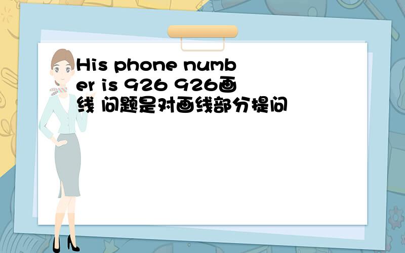 His phone number is 926 926画线 问题是对画线部分提问
