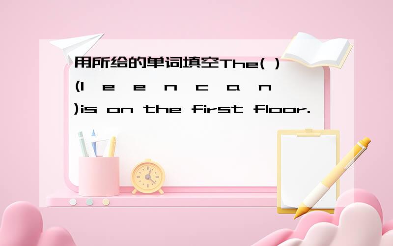 用所给的单词填空The( )(l,e,e,n,c,a,n)is on the first floor.