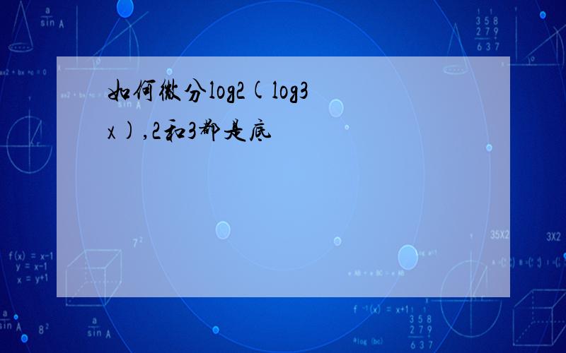 如何微分log2(log3 x),2和3都是底