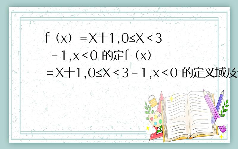 f（x）＝X十1,0≤X＜3 -1,x＜0 的定f（x）＝X十1,0≤X＜3-1,x＜0 的定义域及值域