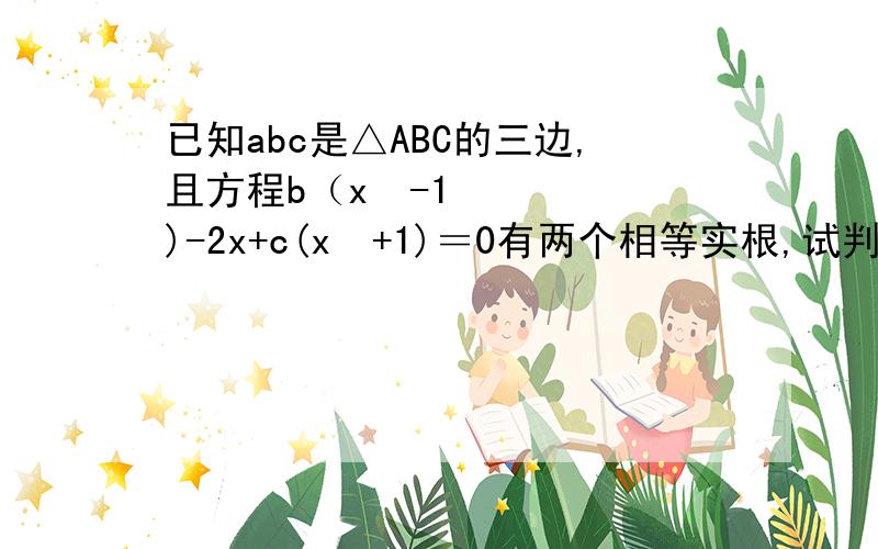 已知abc是△ABC的三边,且方程b（x²-1)-2x+c(x²+1)＝0有两个相等实根,试判断△ABC的形状