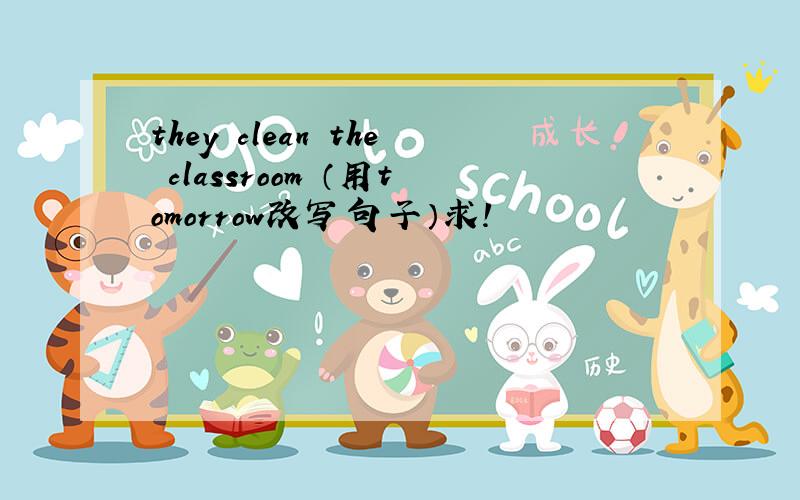 they clean the classroom （用tomorrow改写句子）求!