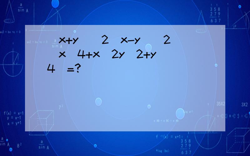 (x+y)^2(x-y)^2(x^4+x^2y^2+y^4)=?