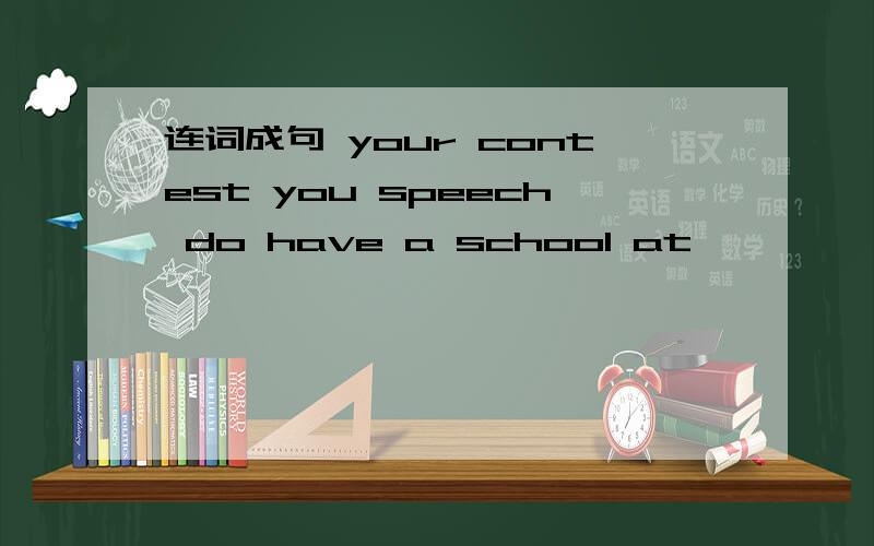 连词成句 your contest you speech do have a school at