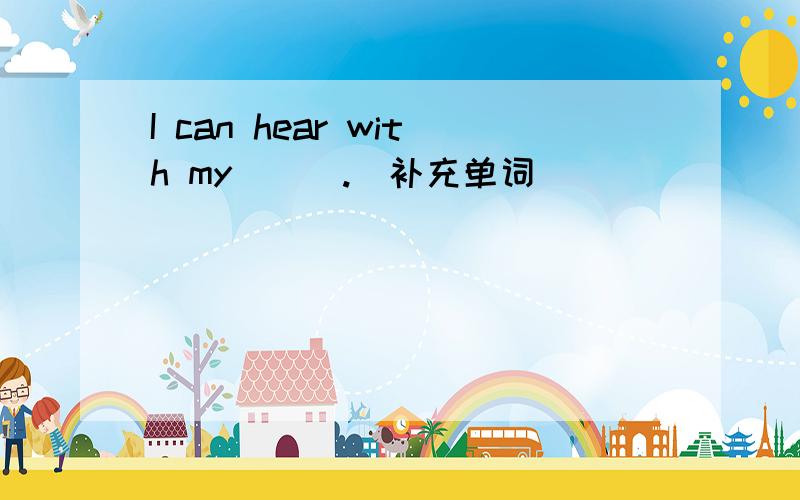 I can hear with my___.（补充单词）