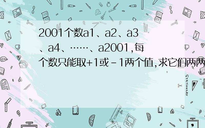2001个数a1、a2、a3、a4、……、a2001,每个数只能取+1或-1两个值,求它们两两相乘积的和a1a2+a1a3+……+a1a2001+a2a3+a2a4+……+a2a2001+……+a2000a2001的最小正值.