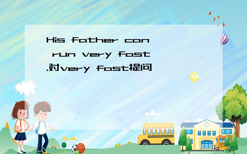His father can run very fast.对very fast提问