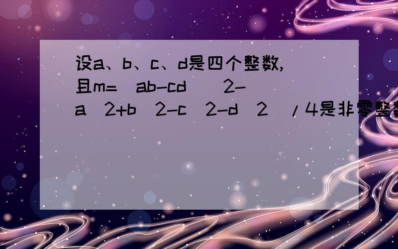 设a、b、c、d是四个整数,且m=（ab-cd)^2-(a^2+b^2-c^2-d^2)/4是非零整数,求证：m的绝对值是合数.不是m=（ab-cd)^2-1/4(a^2+b^2-c^2-d^2)^2哦请注意第二项不是平方，一楼回答不对，