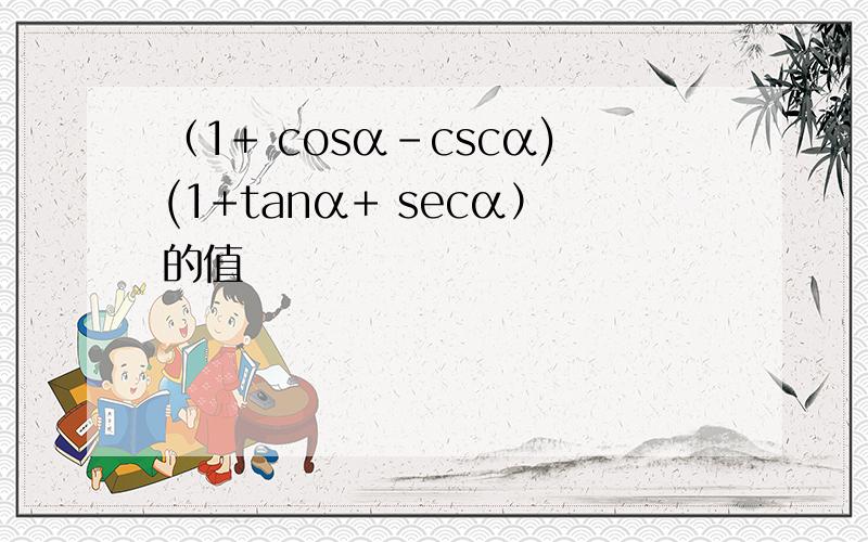 （1+ cosα-cscα)(1+tanα+ secα）的值