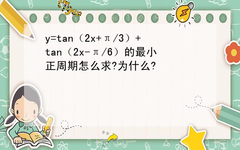 y=tan（2x+π/3）+tan（2x-π/6）的最小正周期怎么求?为什么?