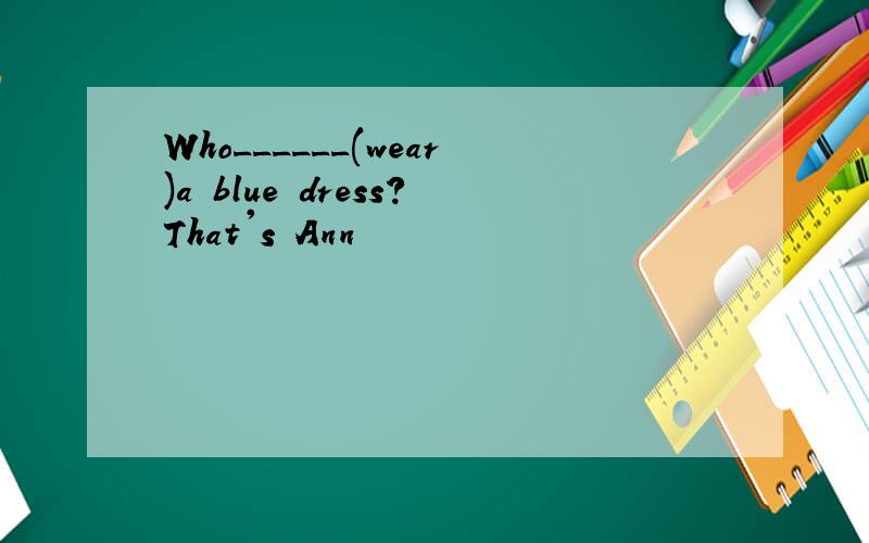 Who______(wear)a blue dress?That's Ann