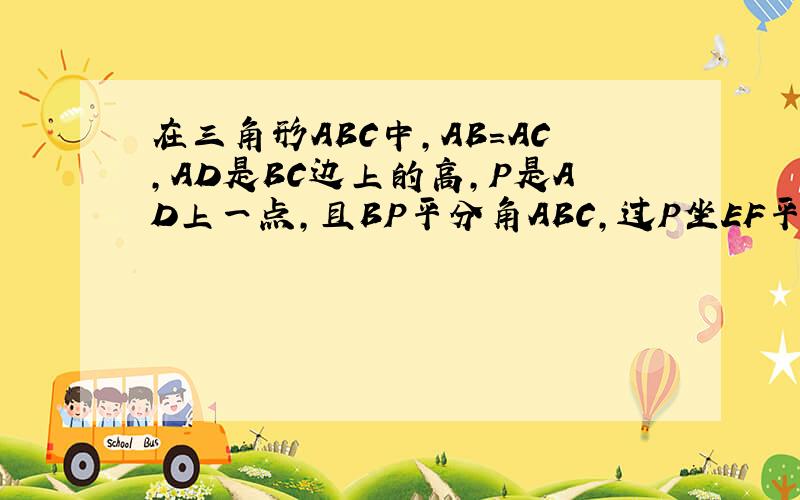 在三角形ABC中,AB=AC,AD是BC边上的高,P是AD上一点,且BP平分角ABC,过P坐EF平行BC,交AC于F,若AB=10,求三角形AEF的周长,急.