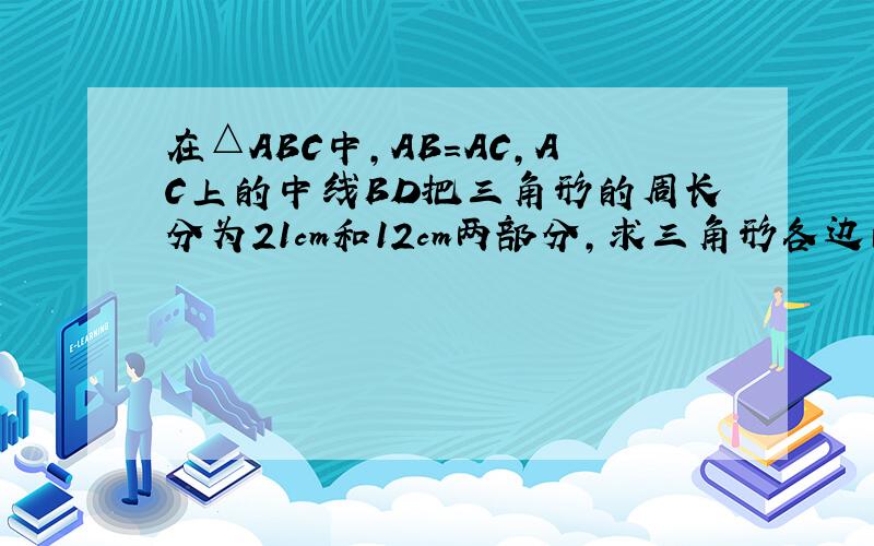 在△ABC中,AB=AC,AC上的中线BD把三角形的周长分为21cm和12cm两部分,求三角形各边的长