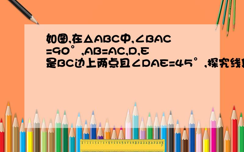 如图,在△ABC中,∠BAC=90°,AB=AC,D,E是BC边上两点且∠DAE=45°,探究线段BD,CE,DE之间的数量关系,