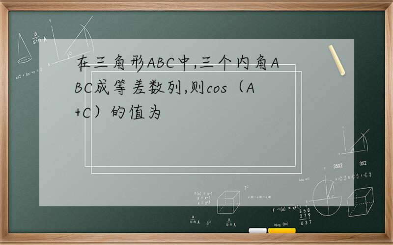 在三角形ABC中,三个内角ABC成等差数列,则cos（A+C）的值为